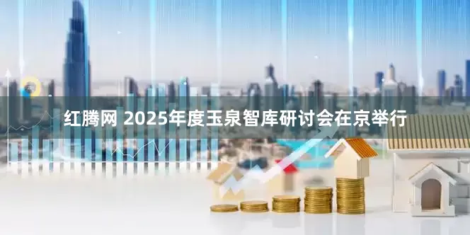 红腾网 2025年度玉泉智库研讨会在京举行