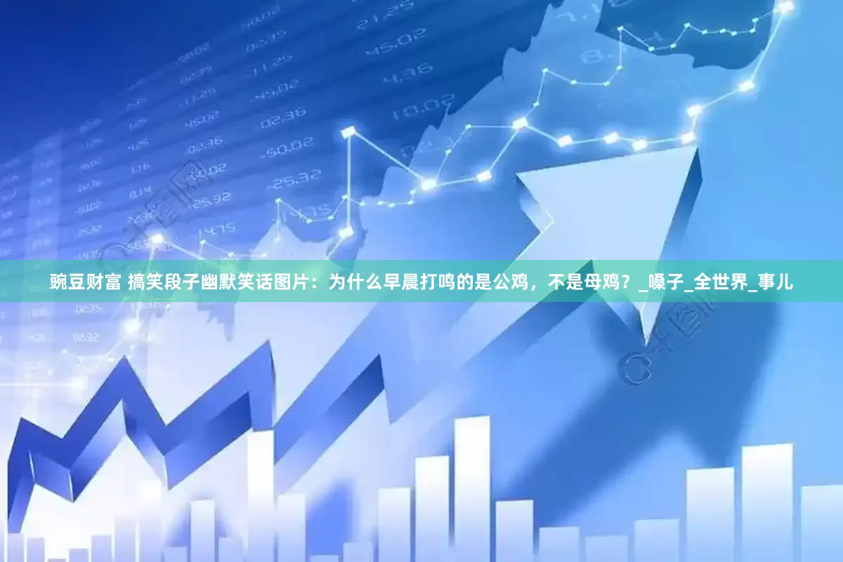 豌豆财富 搞笑段子幽默笑话图片：为什么早晨打鸣的是公鸡，不是母鸡？_嗓子_全世界_事儿