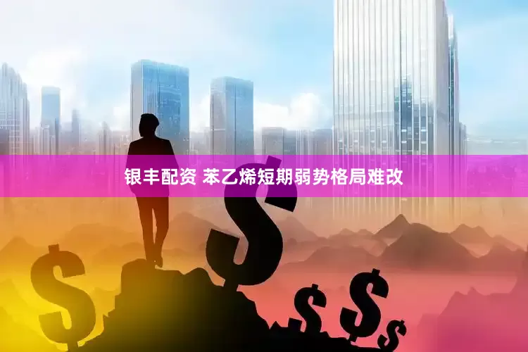 银丰配资 苯乙烯短期弱势格局难改