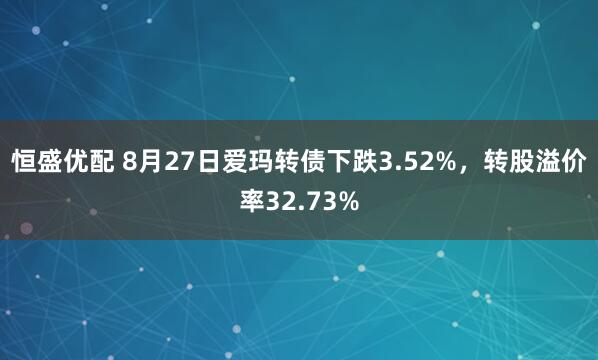 恒盛优配 8月27日爱玛转债下跌3.52%，转股溢价率32.73%