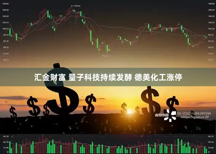 汇金财富 量子科技持续发酵 德美化工涨停