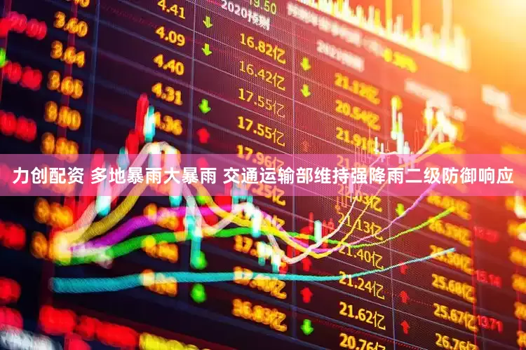 力创配资 多地暴雨大暴雨 交通运输部维持强降雨二级防御响应